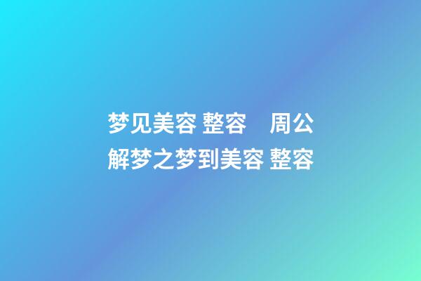 梦见美容 整容　周公解梦之梦到美容 整容